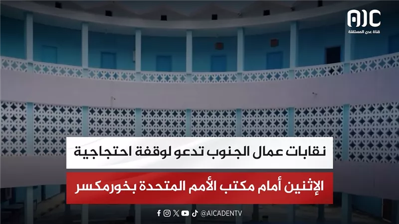 نقابات عمال الجنوب تدعو لوقفة احتجاجية الإثنين أمام مكتب الأمم المتحدة بخورمكسر
