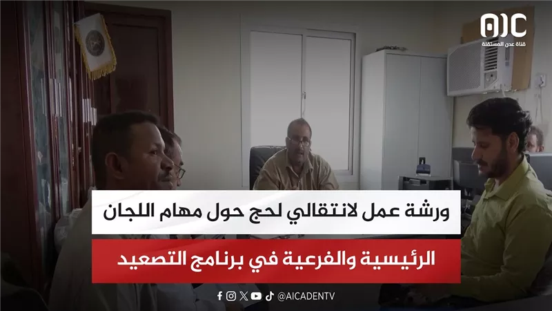 ورشة عمل لانتقالي لحج حول مهام اللجان الرئيسية والفرعية في برنامج التصعيد