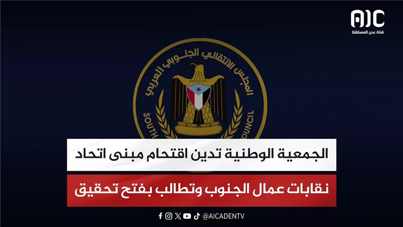 الجمعية الوطنية تدين اقتحام مبنى اتحاد نقابات عمال الجنوب وتطالب بفتح تحقيق