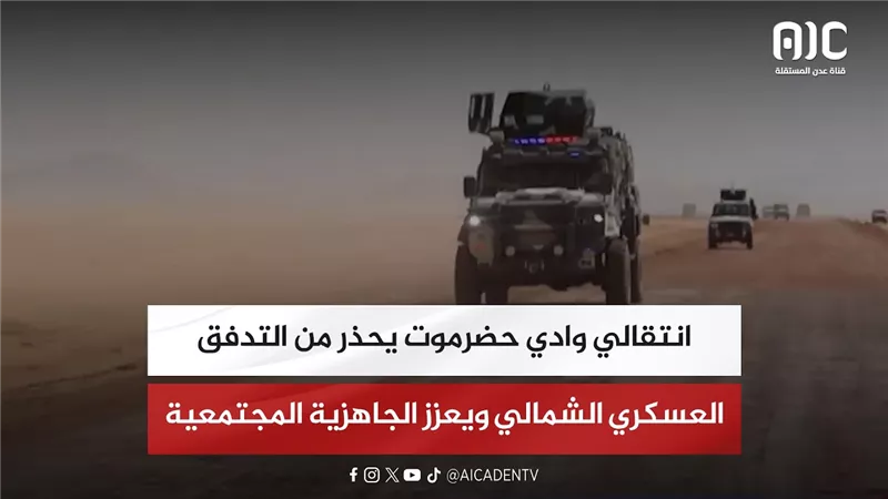 تقرير | انتقالي وادي حضرموت يحذر من التدفق العسكري الشمالي ويعزز الجاهزية المجتمعية