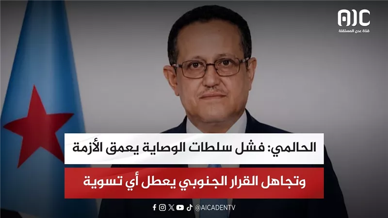 الحالمي: فشل سلطات الوصاية يعمق الأزمة وتجاهل القرار الجنوبي يعطل أي تسوية