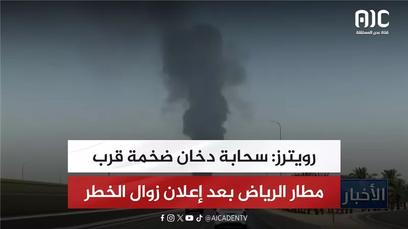 رويترز: سحابة دخان ضخمة قرب مطار الرياض بعد إعلان زوال الخطر