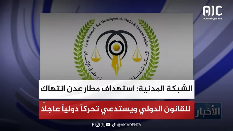 الشبكة المدنية: استهداف مطار عدن انتهاك للقانون الدولي ويستدعي تحركاً دولياً عاجلاً